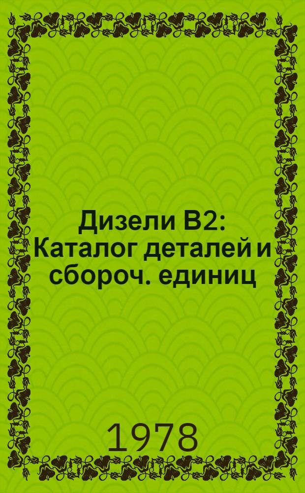 Дизели В2 : Каталог деталей и сбороч. единиц