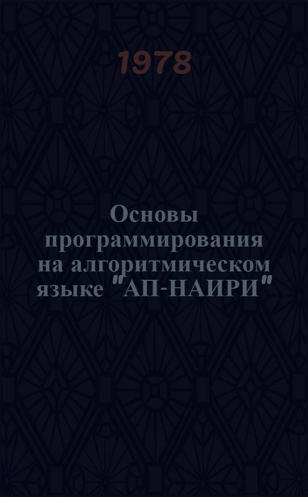 Основы программирования на алгоритмическом языке "АП-НАИРИ" : (Метод. пособие по курсу "Вычисл. техника в инж. и экон. расчетах"). Ч. 1