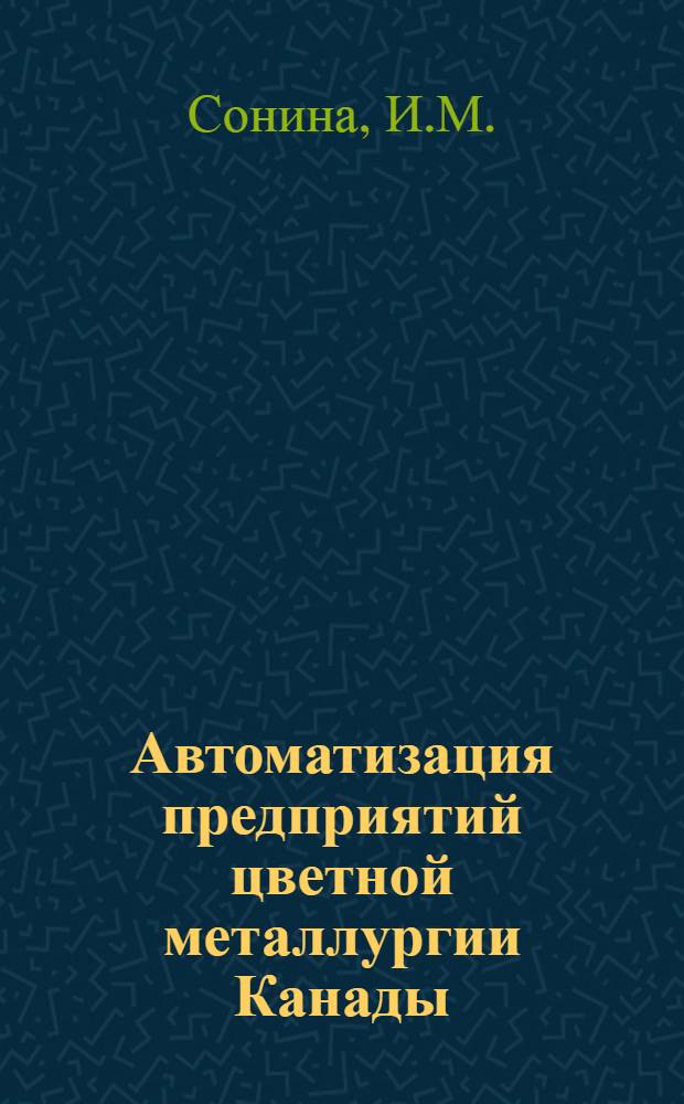 Автоматизация предприятий цветной металлургии Канады : (Горн.-обогат. предприятия)