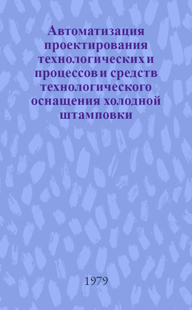Автоматизация проектирования технологических и процессов и средств технологического оснащения холодной штамповки : (Конъюнктур. обзор)