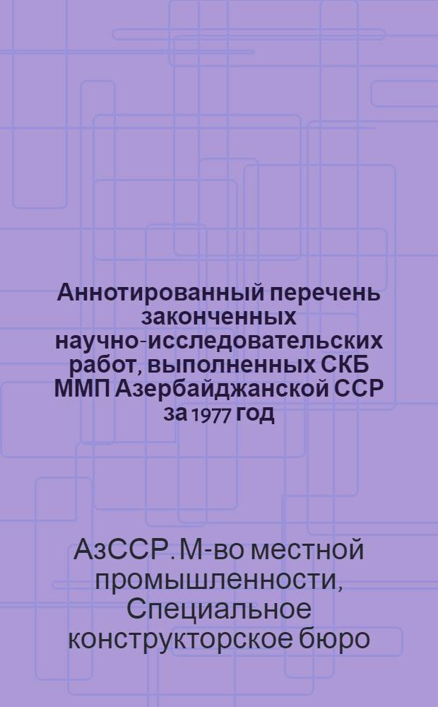 Аннотированный перечень законченных научно-исследовательских работ, выполненных СКБ ММП Азербайджанской ССР за 1977 год
