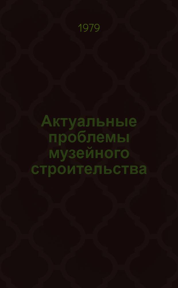 Актуальные проблемы музейного строительства : Сб. статей