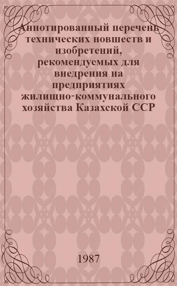 Аннотированный перечень технических новшеств и изобретений, рекомендуемых для внедрения на предприятиях жилищно-коммунального хозяйства Казахской ССР... ... в 1989 г. : ... в 1989 г.