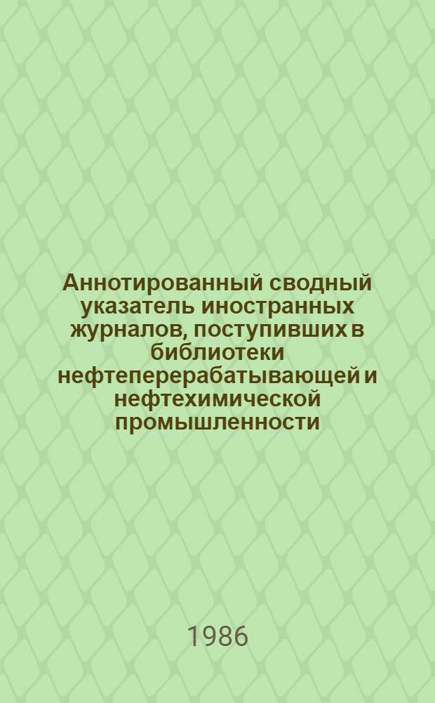 Аннотированный сводный указатель иностранных журналов, поступивших в библиотеки нефтеперерабатывающей и нефтехимической промышленности... ... в 1985 г. : ... в 1985 г.