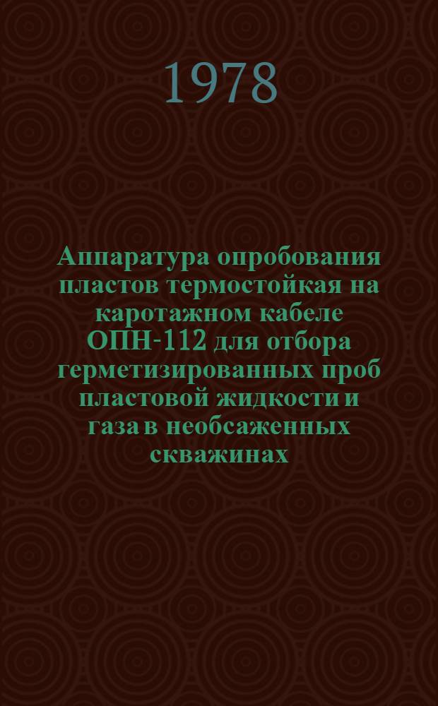 Аппаратура опробования пластов термостойкая на каротажном кабеле ОПН-112 для отбора герметизированных проб пластовой жидкости и газа в необсаженных скважинах : Каталог