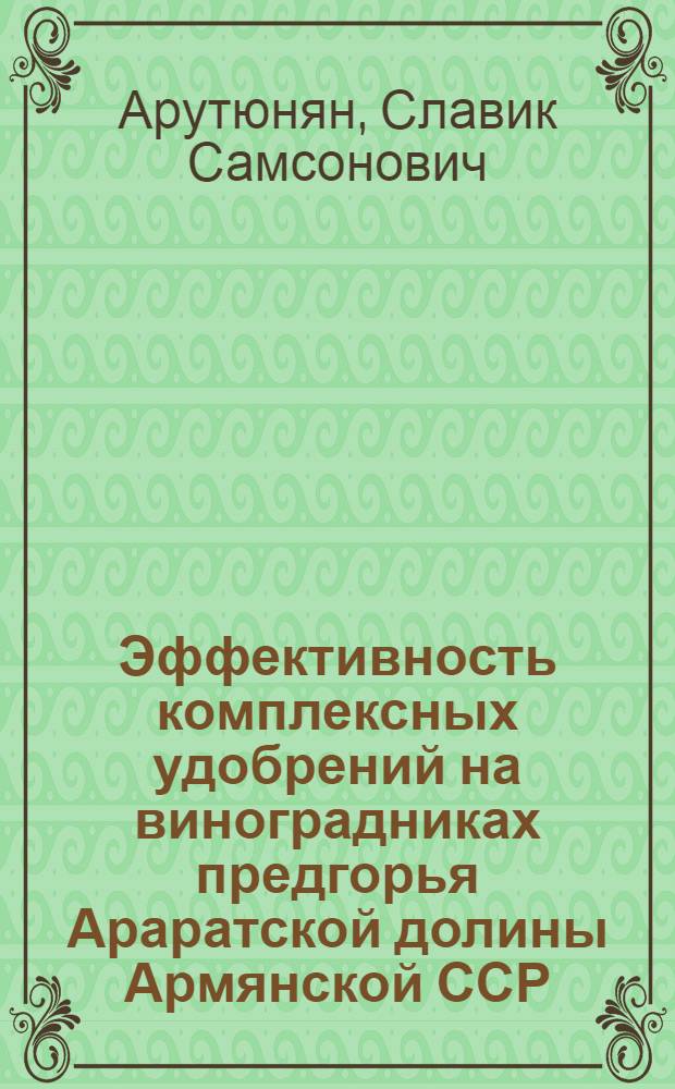 Эффективность комплексных удобрений на виноградниках предгорья Араратской долины Армянской ССР : Автореф. дис. на соиск. учен. степ. канд. с.-х. наук : (06.01.04)