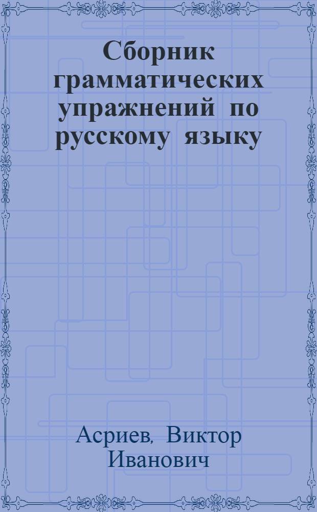 Сборник грамматических упражнений по русскому языку : (Для студентов-иностранцев)