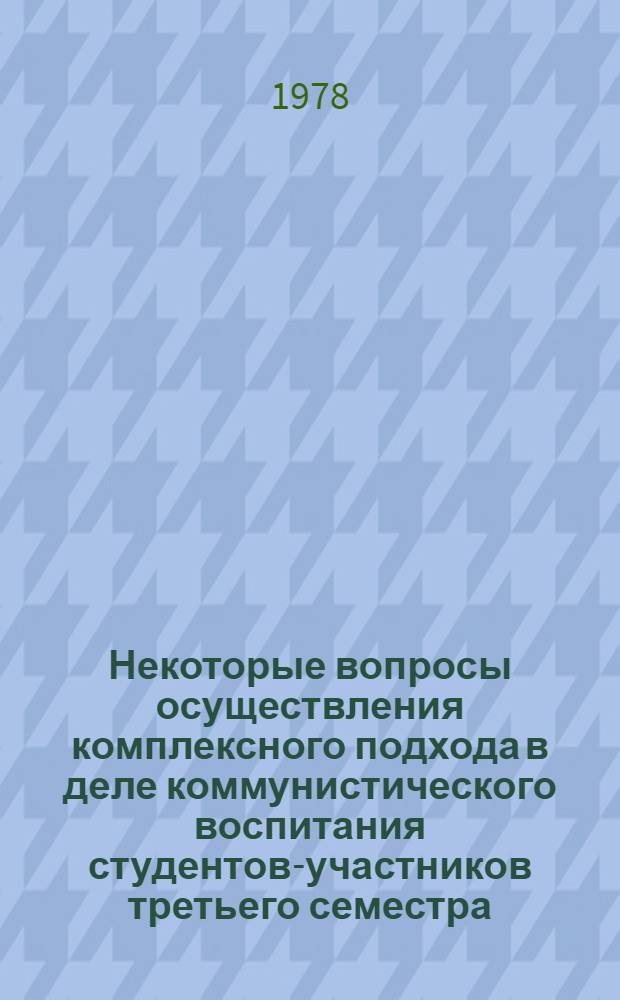 Некоторые вопросы осуществления комплексного подхода в деле коммунистического воспитания студентов-участников третьего семестра