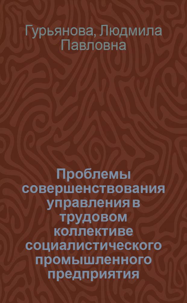 Проблемы совершенствования управления в трудовом коллективе социалистического промышленного предприятия : Автореф. дис. на соиск. учен. степ. к. э. н