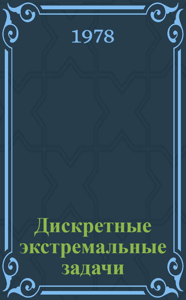 Дискретные экстремальные задачи : Сб. статей по материалам 4-й Всесоюз. конф. по пробл. теорет. кибернетики. Новосибирск, авг. 1977 г