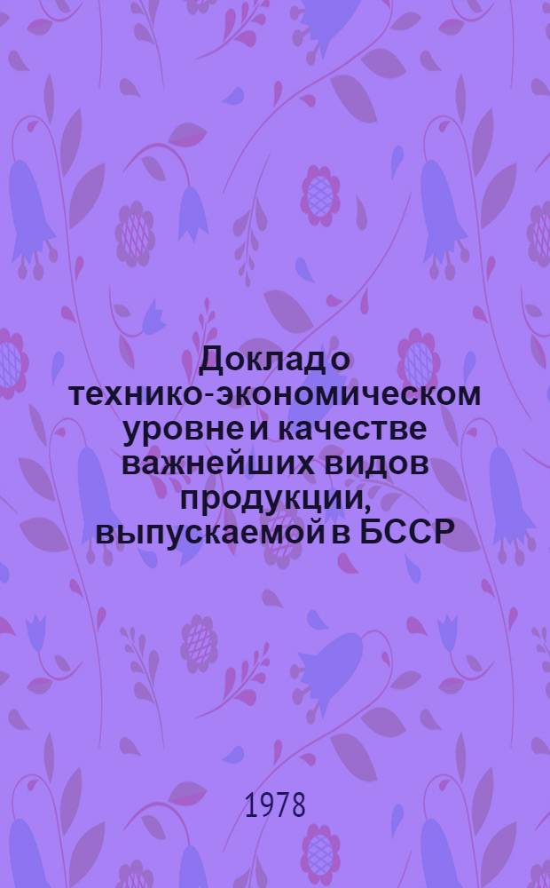 Доклад о технико-экономическом уровне и качестве важнейших видов продукции, выпускаемой в БССР