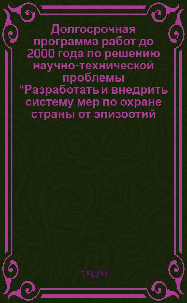 Долгосрочная программа работ до 2000 года по решению научно-технической проблемы "Разработать и внедрить систему мер по охране страны от эпизоотий, обеспечению стойкого ветеринарного благополучия животных, высокого санитарного качества продуктов животноводства и охраны населения от болезней, общих для человека и животных, включающие создание новых средств диагностики, терапии и разработку прогрессивных ветеринарных технологий"