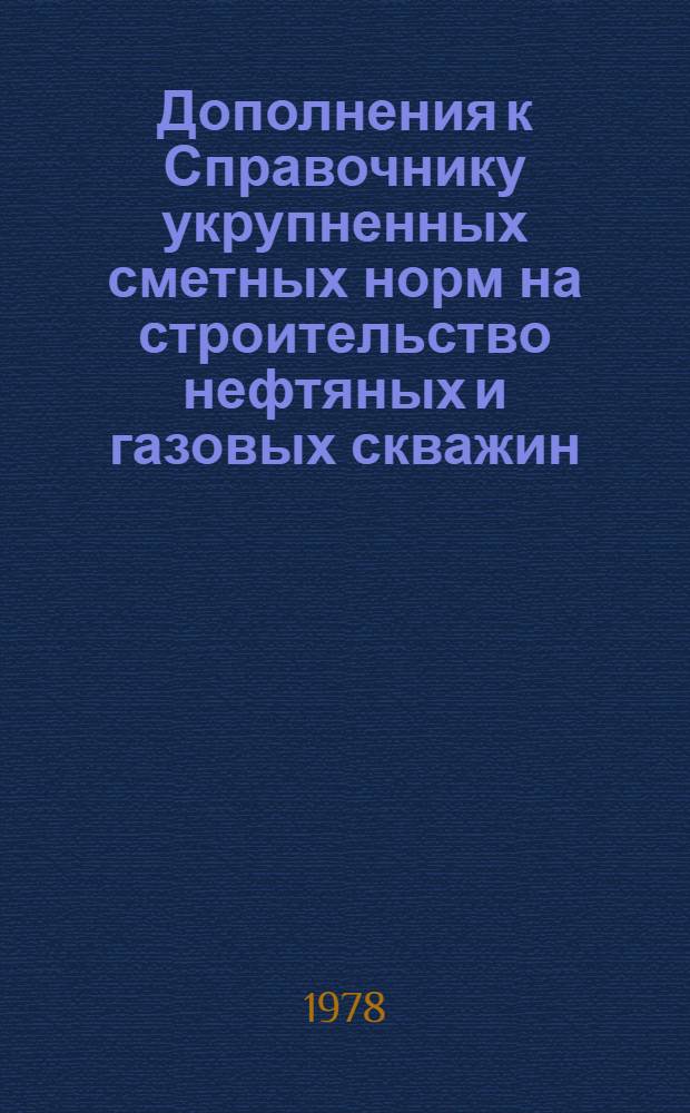 Дополнения к Справочнику укрупненных сметных норм на строительство нефтяных и газовых скважин (СУСН), выпуск 8 и Прейскуранту порайонных расценок на строительство нефтяных и газовых скважин. (ППР), выпуск 10 : Утв. Гос. ком. по делам стр-ва СССР для применения с 01.07.78