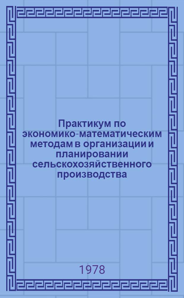 Практикум по экономико-математическим методам в организации и планировании сельскохозяйственного производства