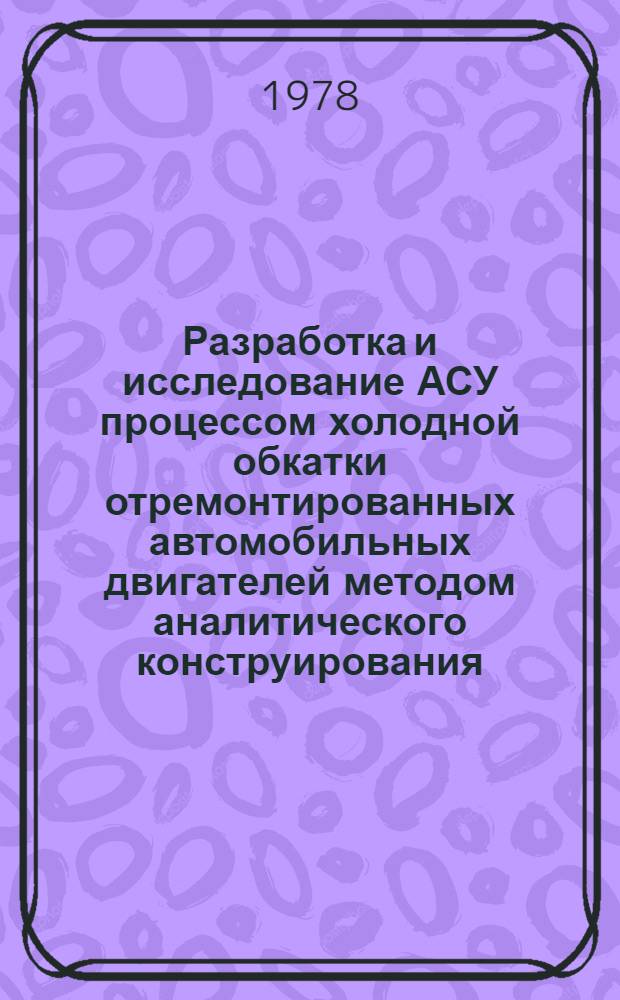 Разработка и исследование АСУ процессом холодной обкатки отремонтированных автомобильных двигателей методом аналитического конструирования : Автореф. дис. на соиск. учен. степени канд. техн. наук : (05.20.03)