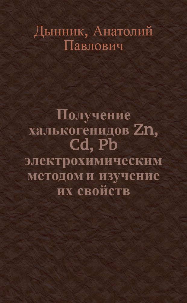 Получение халькогенидов Zn, Cd, Pb электрохимическим методом и изучение их свойств : Автореф. дис. на соиск. учен. степ. канд. хим. наук : (02.00.01)