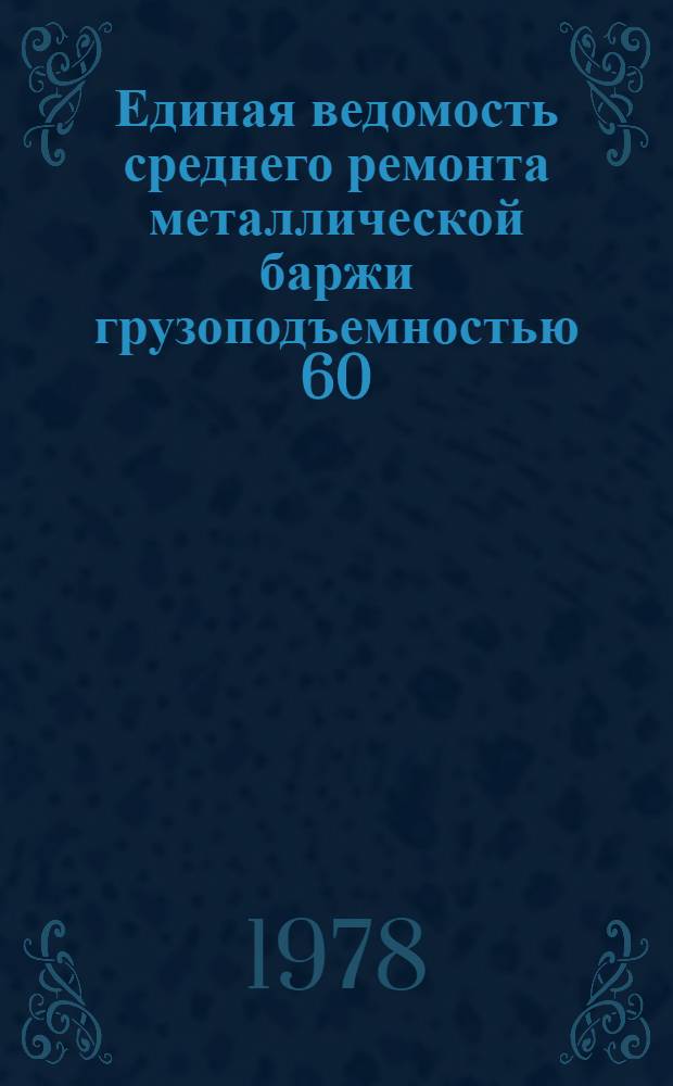 Единая ведомость среднего ремонта металлической баржи грузоподъемностью 60/80 т : (Проекты № 581 и 575 и 503) : Утв. 4/Х 1977 г