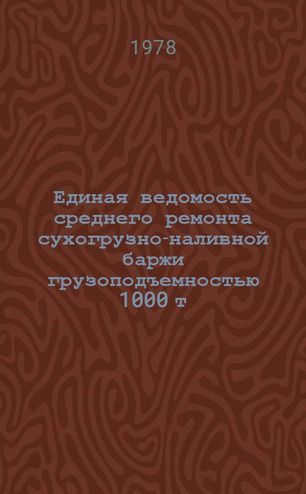 Единая ведомость среднего ремонта сухогрузно-наливной баржи грузоподъемностью 1000 т : (Проект № 565) : Утв. М-вом реч. флота 01.01.78