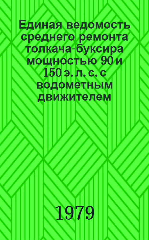 Единая ведомость среднего ремонта толкача-буксира мощностью 90 и 150 э. л. с. с водометным движителем : (Проект № 861, 861А) : Утв. М-вом реч. флота РСФСР 06.12.78