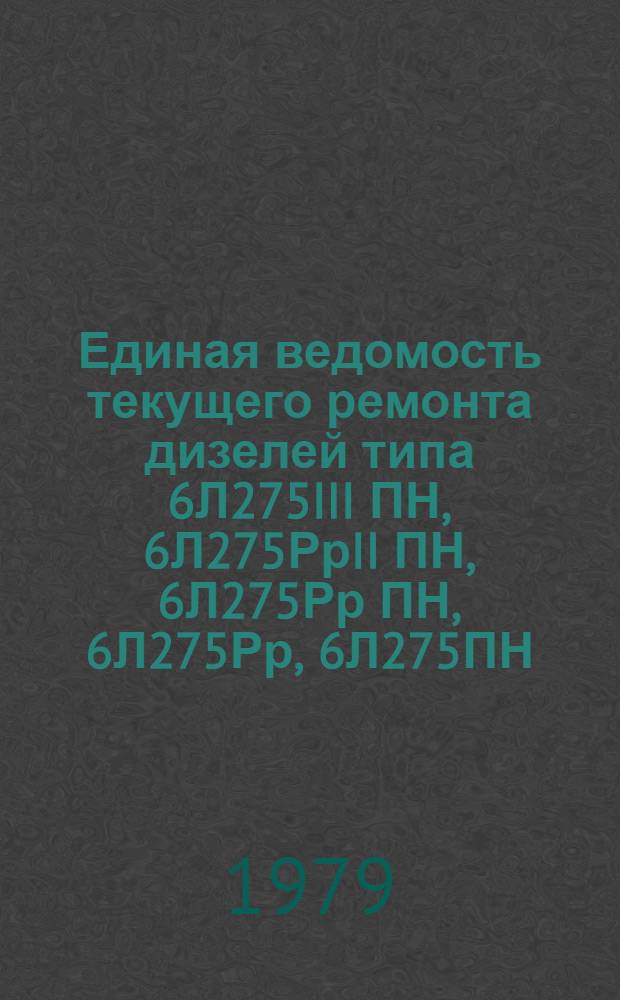Единая ведомость текущего ремонта дизелей типа 6Л275III ПН, 6Л275РрII ПН, 6Л275Рр ПН, 6Л275Рр, 6Л275ПН, 6Л275, 6С275 и реверс-редукторов : Утв. М-вом реч. флота 7.12.78