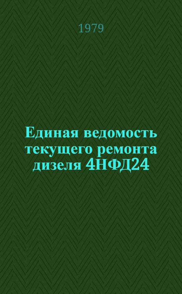 Единая ведомость текущего ремонта дизеля 4НФД24 : Утв. М-вом реч. флота 27.06.79