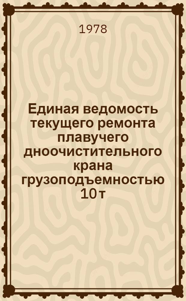 Единая ведомость текущего ремонта плавучего дноочистительного крана грузоподъемностью 10 т : Проект № 11770А : Утв. М-вом реч. флота 26.04.78