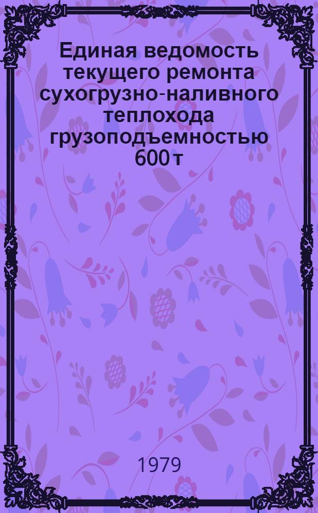 Единая ведомость текущего ремонта сухогрузно-наливного теплохода грузоподъемностью 600 т : (Проекты №№ 414Б и 414Н) : Утв. М-вом реч. флота 27.10.78