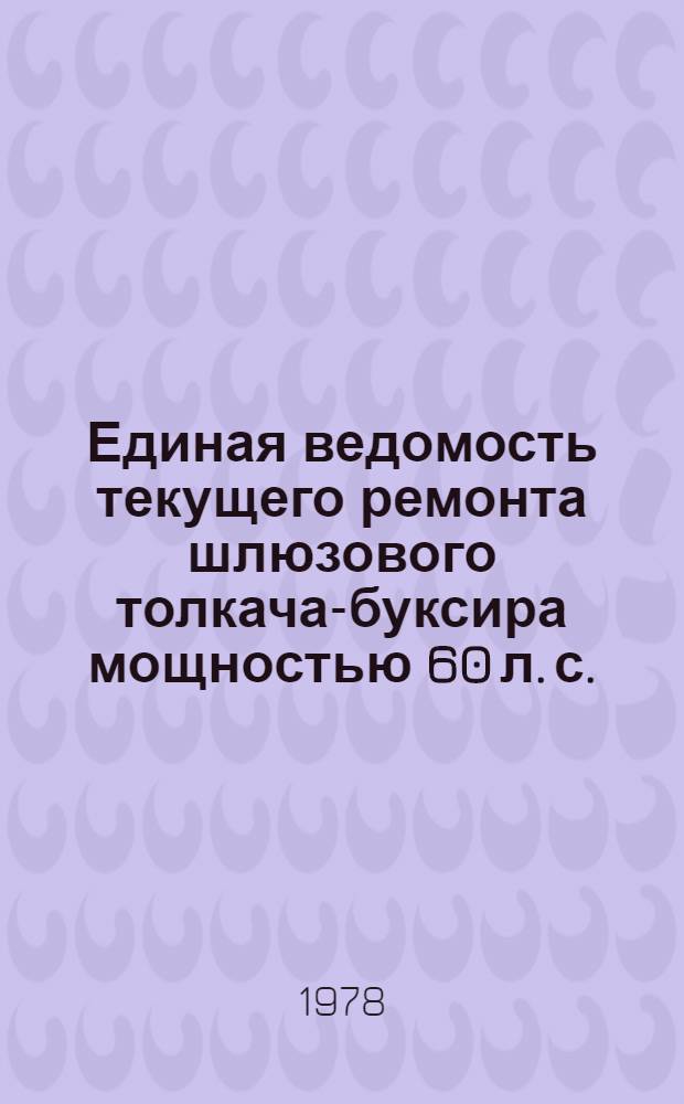 Единая ведомость текущего ремонта шлюзового толкача-буксира мощностью 60 л. с. : (Проект № 887, 887А) : Утв. 12/ХII 1977 г