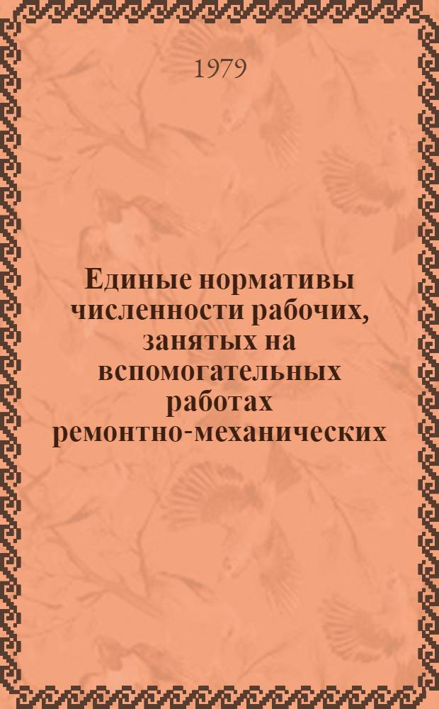 Единые нормативы численности рабочих, занятых на вспомогательных работах ремонтно-механических, рудоремонтных заводов и ЦЭММ : Утв. М-вом угол. пром-сти СССР 14.02.79 : Введ. в действие в течение 1979-1980 гг