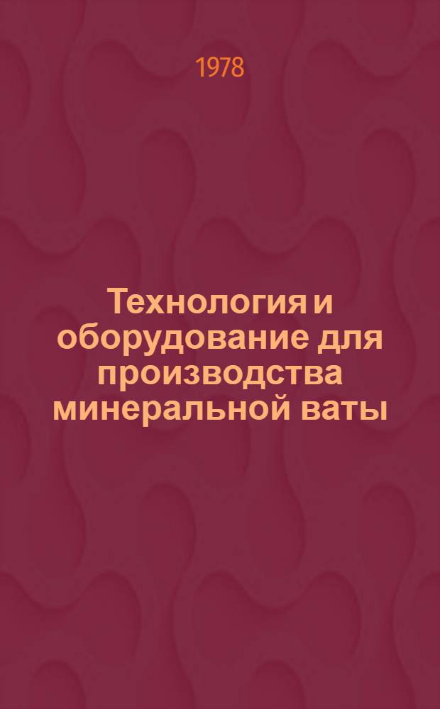 Технология и оборудование для производства минеральной ваты : Библиогр. указ. лит. (отеч., зарубеж. изд. за 1972-1977 гг., выборочно)