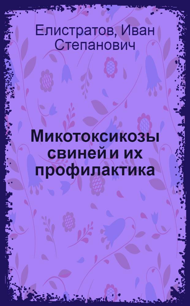 Микотоксикозы свиней и их профилактика : (Пенциллиотоксикозы, ризопусотоксикоз, мукоротоксикоз) : Автореф. дис. на соиск. учен. степ. д-ра вет. наук : (16.00.08)