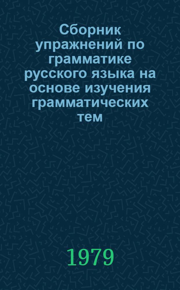 Сборник упражнений по грамматике русского языка на основе изучения грамматических тем (имя существительное, имя прилагательное, глагол)