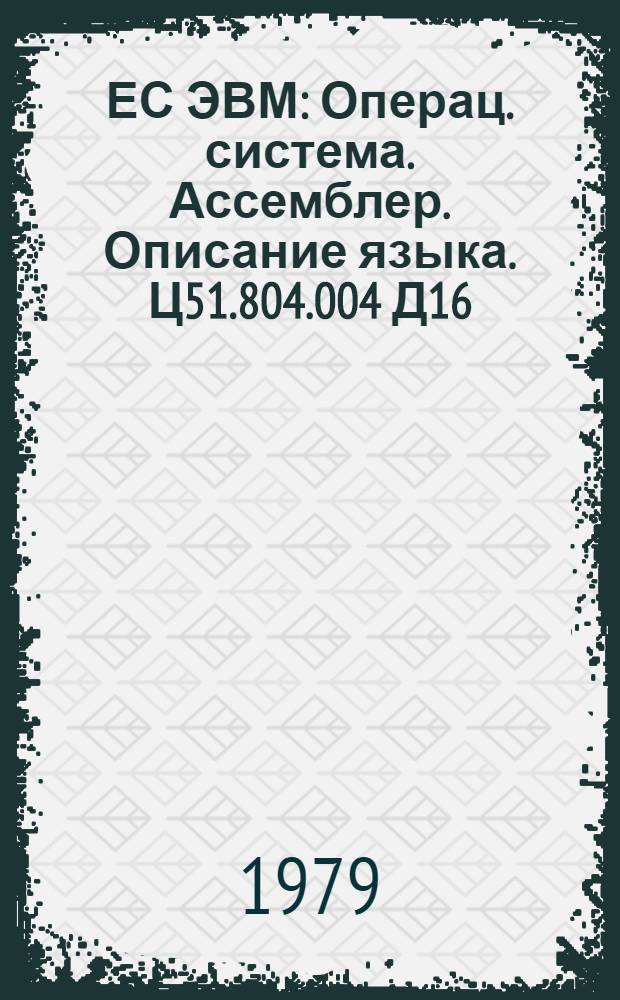 ЕС ЭВМ : Операц. система. Ассемблер. Описание языка. Ц51.804.004 Д16