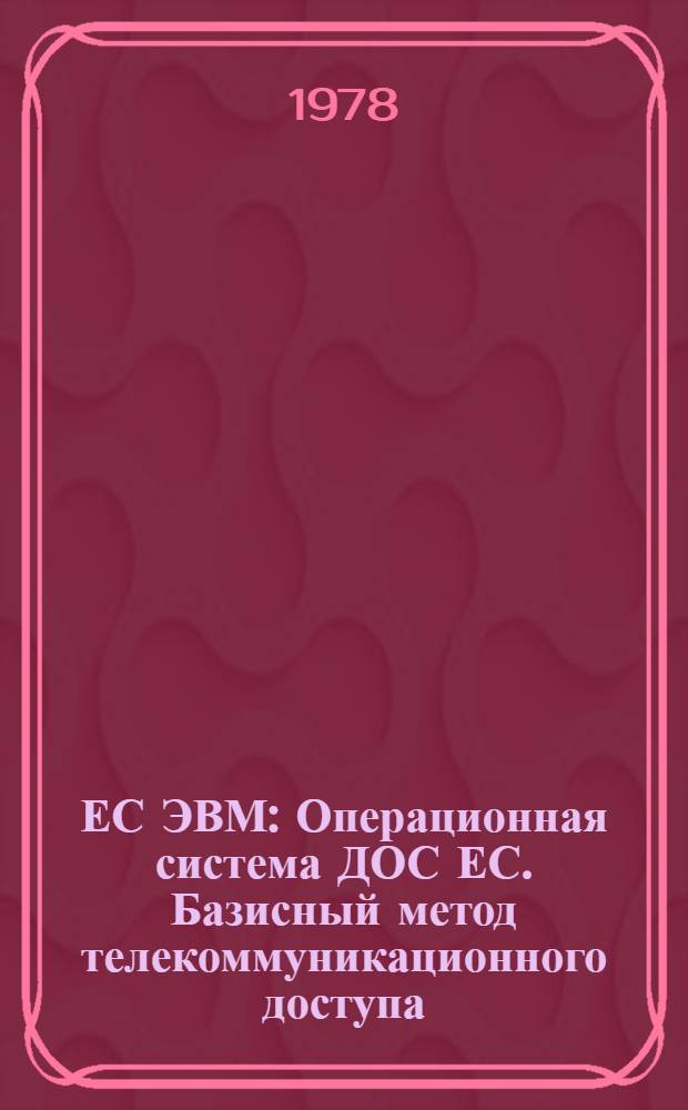 ЕС ЭВМ : Операционная система ДОС ЕС. Базисный метод телекоммуникационного доступа. Руководство для программиста. Е10.132.087 Д1