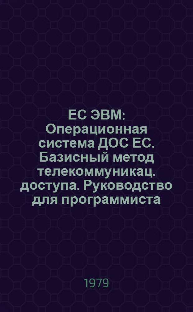 ЕС ЭВМ : Операционная система ДОС ЕС. Базисный метод телекоммуникац. доступа. Руководство для программиста. Е10.132.087 Д2