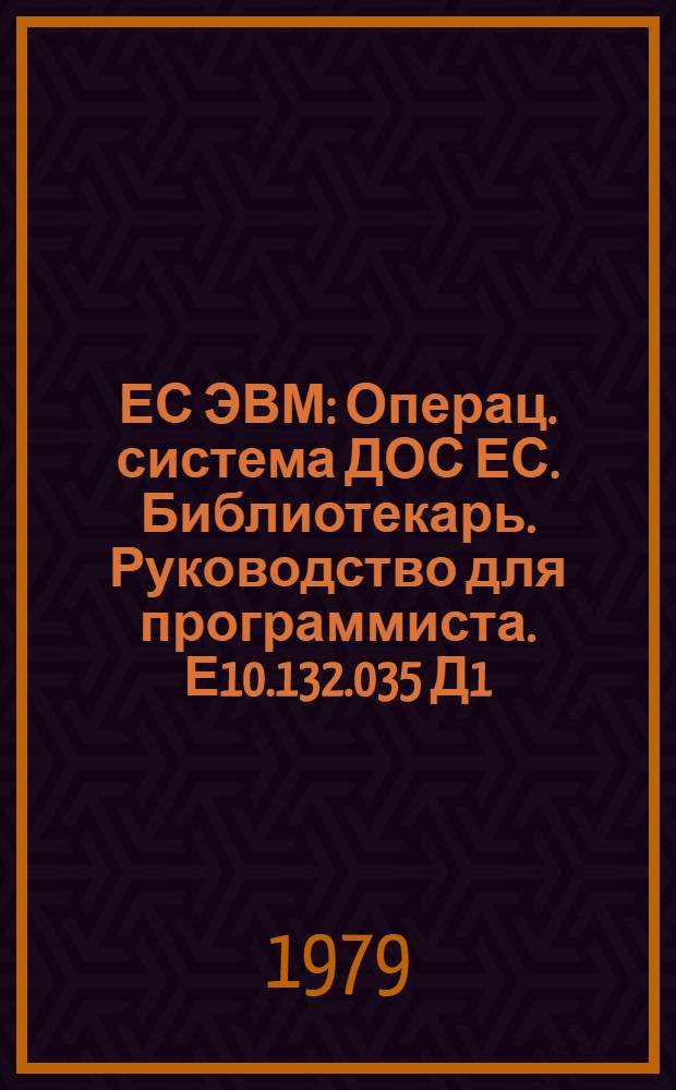 ЕС ЭВМ : Операц. система ДОС ЕС. Библиотекарь. Руководство для программиста. Е10.132.035 Д1