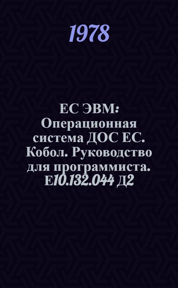 ЕС ЭВМ : Операционная система ДОС ЕС. Кобол. Руководство для программиста. Е10.132.044 Д2