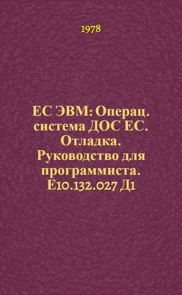 ЕС ЭВМ : Операц. система ДОС ЕС. Отладка. Руководство для программиста. Е10.132.027 Д1