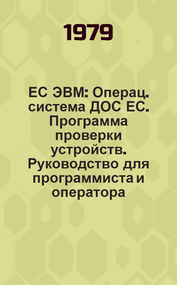 ЕС ЭВМ : Операц. система ДОС ЕС. Программа проверки устройств. Руководство для программиста и оператора. Е10.132.029Д1