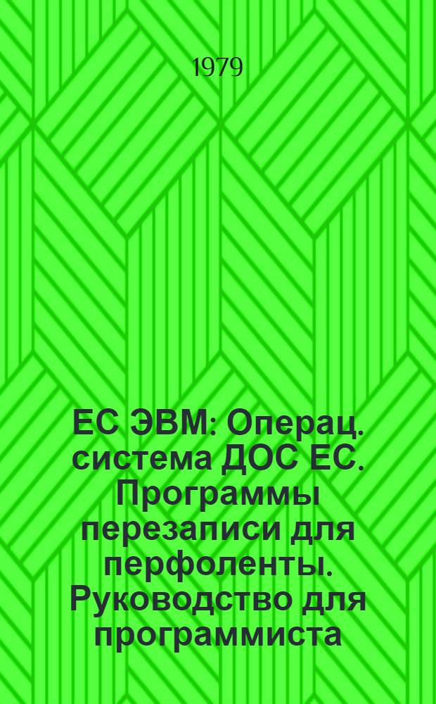 ЕС ЭВМ : Операц. система ДОС ЕС. Программы перезаписи для перфоленты. Руководство для программиста. Е10.132.030 Д1