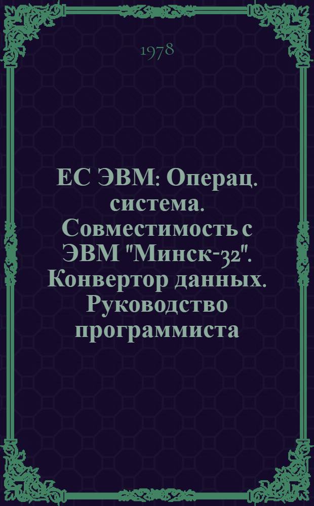 ЕС ЭВМ : Операц. система. Совместимость с ЭВМ "Минск-32". Конвертор данных. Руководство программиста. Е11.804.001 Д4