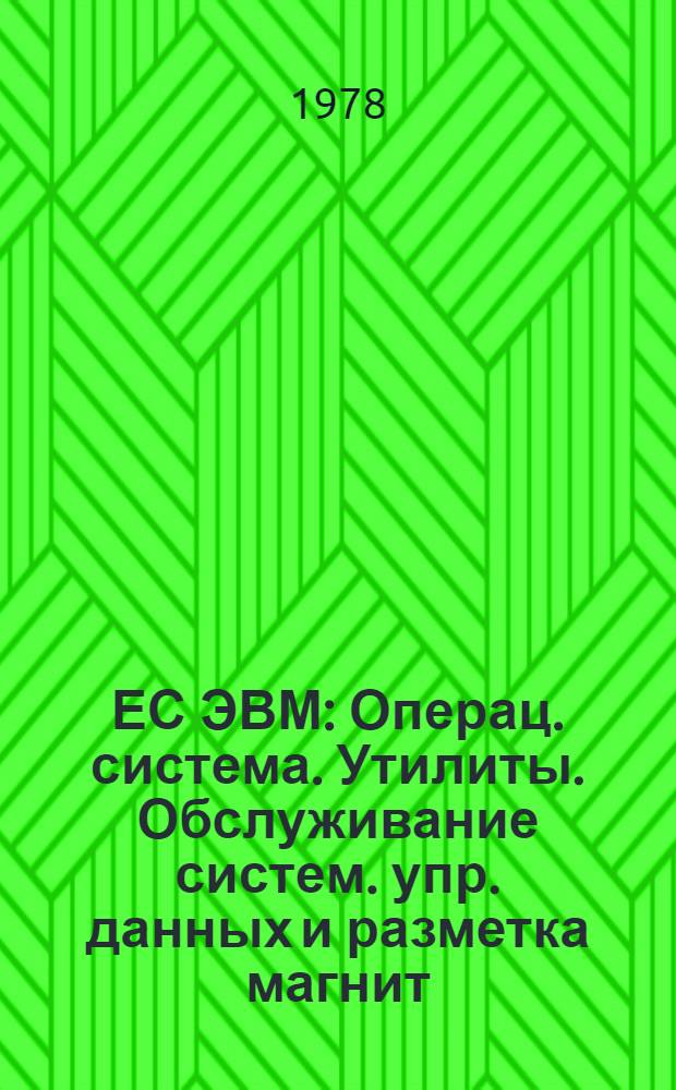 ЕС ЭВМ : Операц. система. Утилиты. Обслуживание систем. упр. данных и разметка магнит. лент. Руководство программиста. Ц51.804.002 Д13