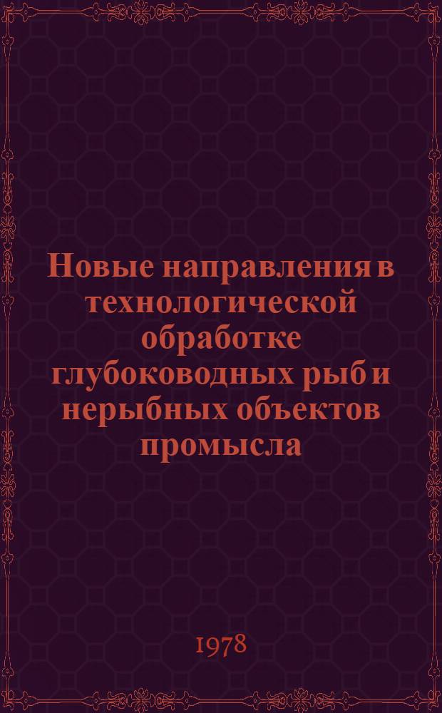 Новые направления в технологической обработке глубоководных рыб и нерыбных объектов промысла : (Отеч. и иностр. лит. за 1970-1977 г.)