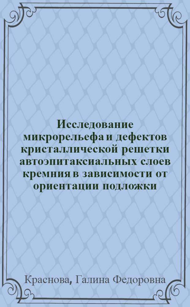 Исследование микрорельефа и дефектов кристаллической решетки автоэпитаксиальных слоев кремния в зависимости от ориентации подложки : Автореф. дис. на соиск. учен. степ. к. т. н