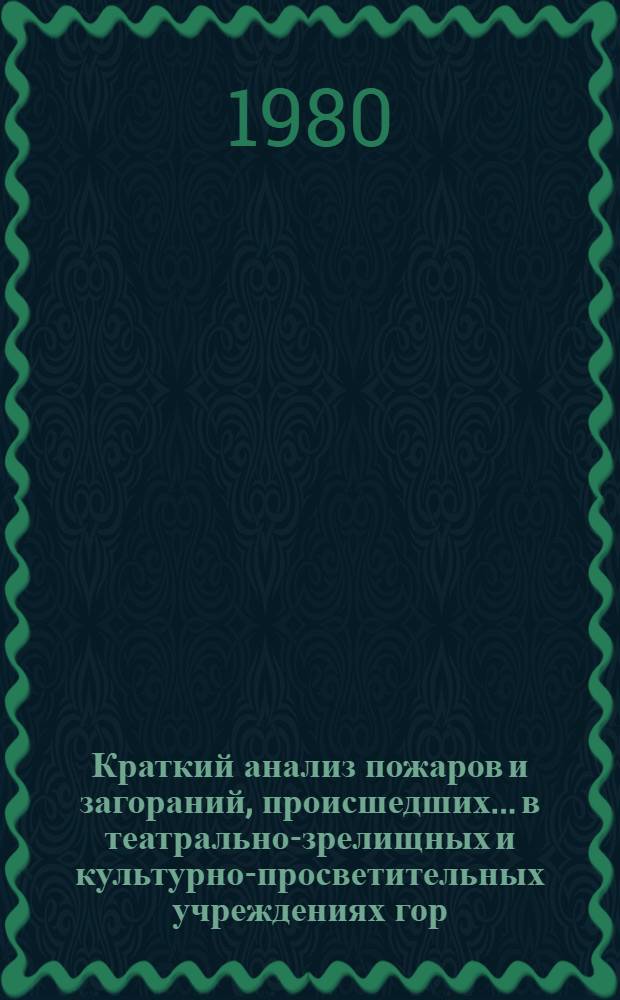 Краткий анализ пожаров и загораний, происшедших... в театрально-зрелищных и культурно-просветительных учреждениях гор. Москвы. ... в 1979 году