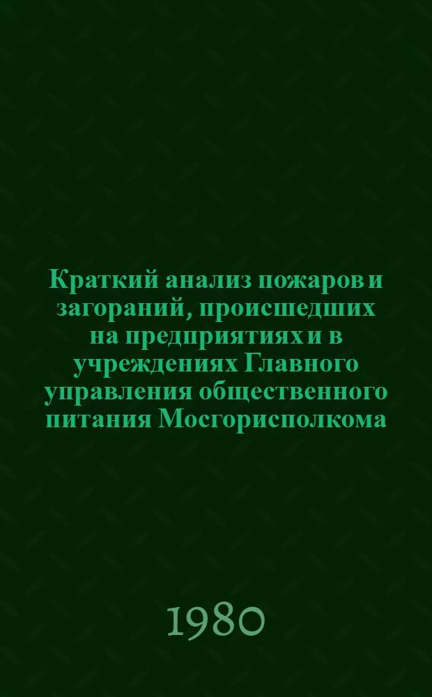 Краткий анализ пожаров и загораний, происшедших на предприятиях и в учреждениях Главного управления общественного питания Мосгорисполкома... ... в 1979 году