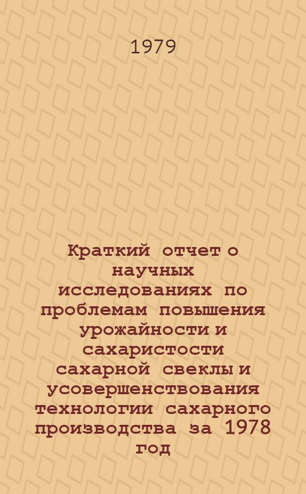 Краткий отчет о научных исследованиях по проблемам повышения урожайности и сахаристости сахарной свеклы и усовершенствования технологии сахарного производства за 1978 год