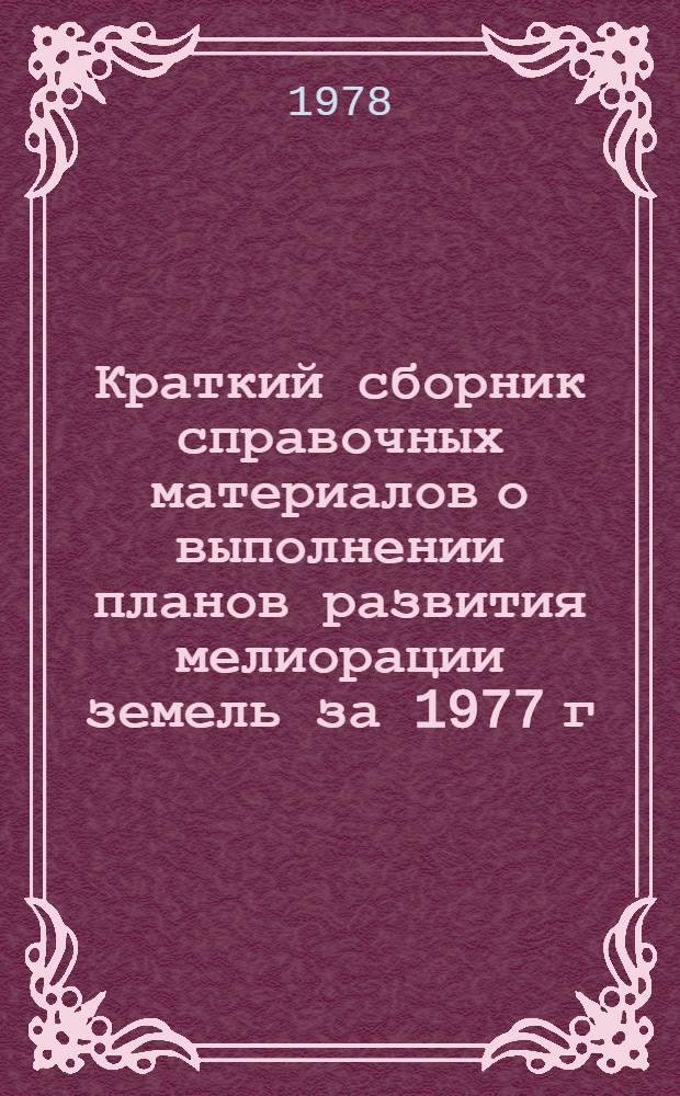 Краткий сборник справочных материалов о выполнении планов развития мелиорации земель за 1977 г.