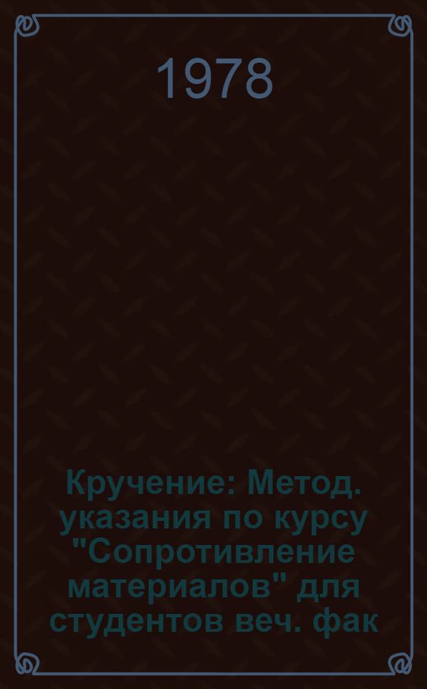 Кручение : Метод. указания по курсу "Сопротивление материалов" для студентов веч. фак