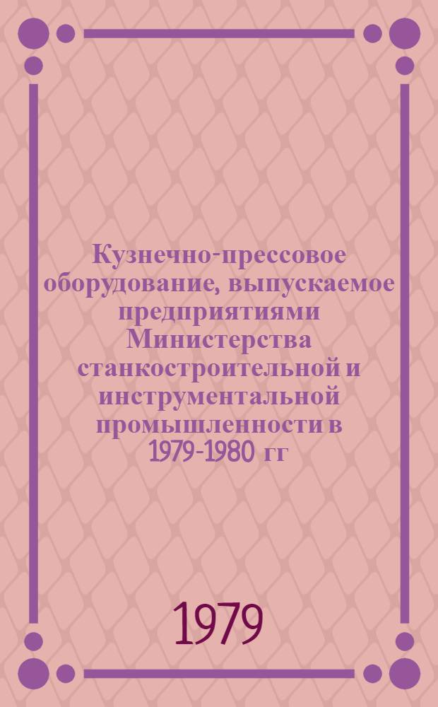 Кузнечно-прессовое оборудование, выпускаемое предприятиями Министерства станкостроительной и инструментальной промышленности в 1979-1980 гг. : Номенклатур. справочник